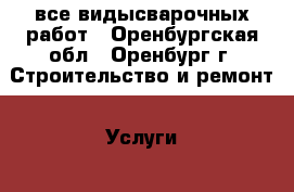 все видысварочных работ - Оренбургская обл., Оренбург г. Строительство и ремонт » Услуги   